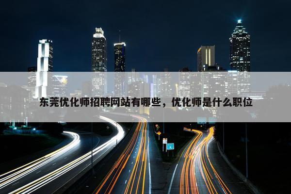 东莞优化师招聘网站有哪些，优化师是什么职位