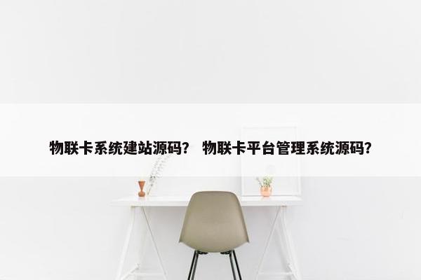 物联卡系统建站源码？ 物联卡平台管理系统源码？