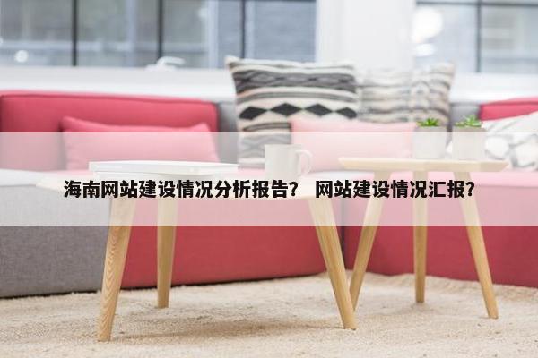 海南网站建设情况分析报告？ 网站建设情况汇报？