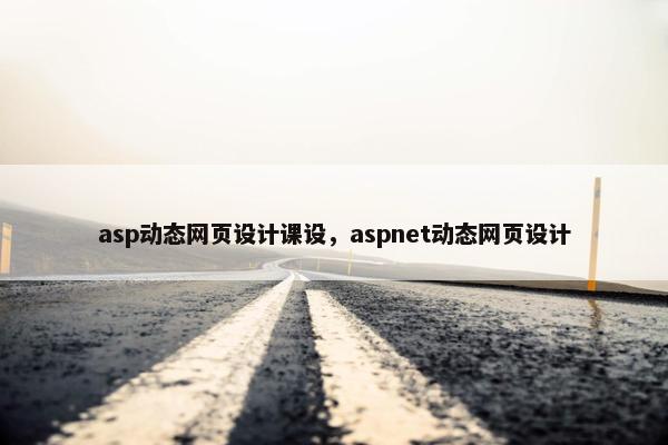 asp动态网页设计课设，aspnet动态网页设计