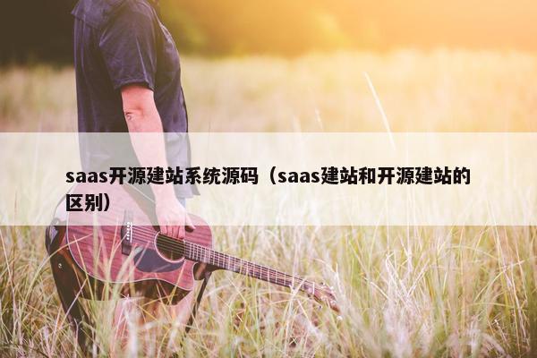 saas开源建站系统源码（saas建站和开源建站的区别）