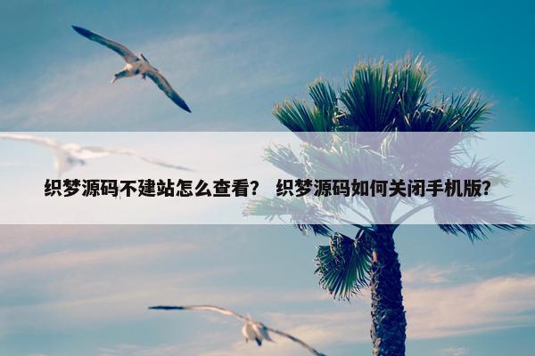 织梦源码不建站怎么查看？ 织梦源码如何关闭手机版？