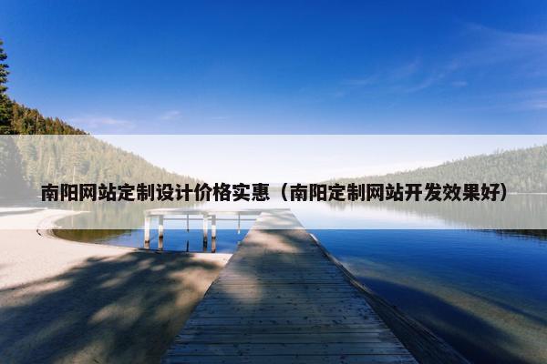 南阳网站定制设计价格实惠（南阳定制网站开发效果好）