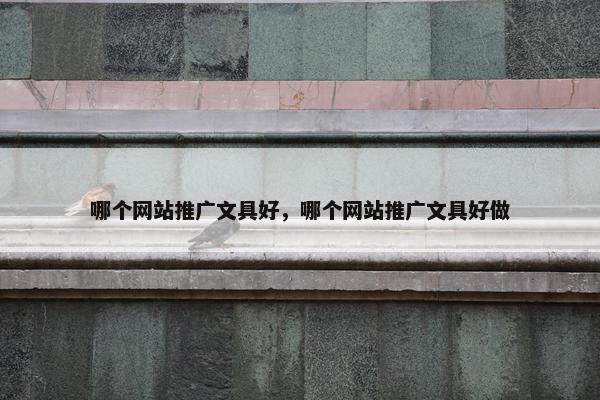 哪个网站推广文具好，哪个网站推广文具好做