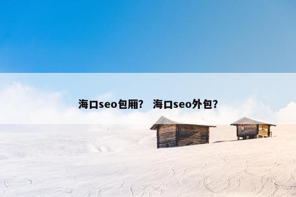 海口seo包厢？ 海口seo外包？