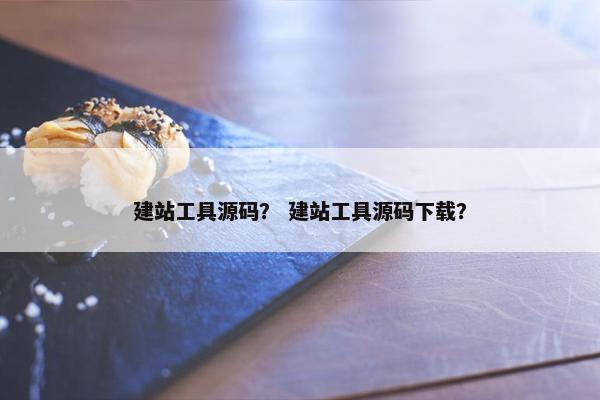 建站工具源码？ 建站工具源码下载？