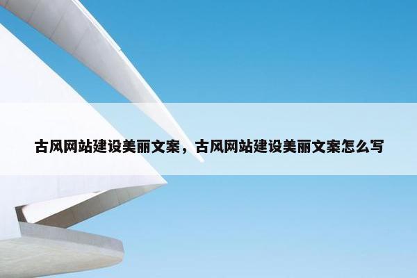 古风网站建设美丽文案，古风网站建设美丽文案怎么写