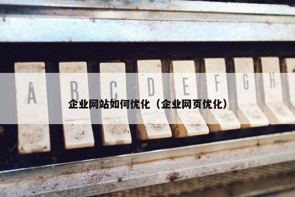 企业网站如何优化（企业网页优化）
