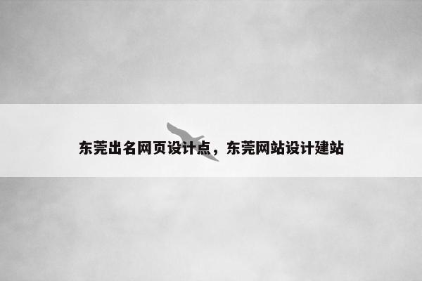 东莞出名网页设计点，东莞网站设计建站