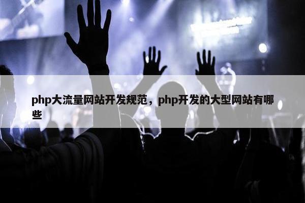 php大流量网站开发规范，php开发的大型网站有哪些