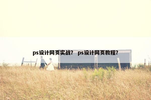 ps设计网页实战？ ps设计网页教程？