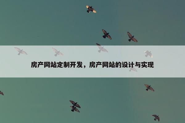房产网站定制开发，房产网站的设计与实现