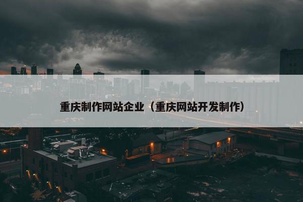 重庆制作网站企业（重庆网站开发制作）