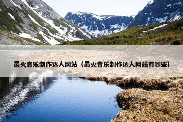 最火音乐制作达人网站（最火音乐制作达人网站有哪些）