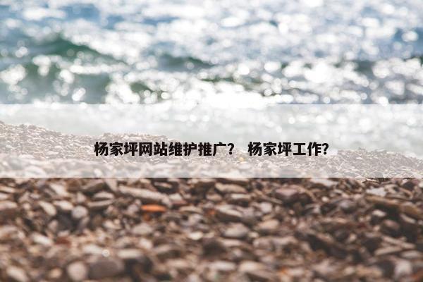 杨家坪网站维护推广？ 杨家坪工作？