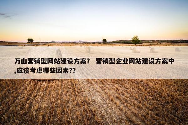 万山营销型网站建设方案？ 营销型企业网站建设方案中,应该考虑哪些因素?？