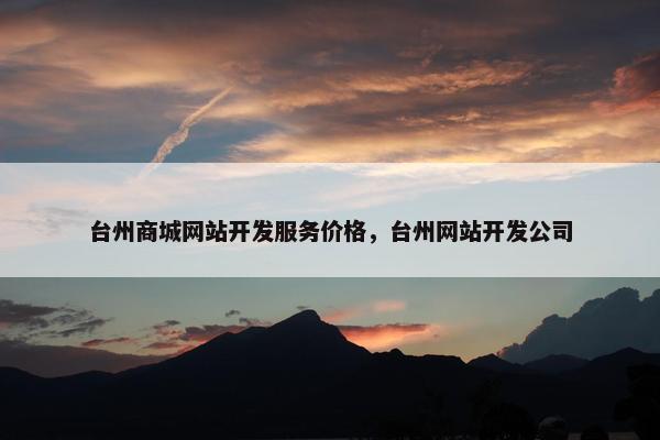 台州商城网站开发服务价格，台州网站开发公司