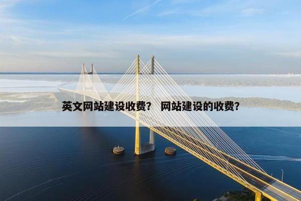 英文网站建设收费？ 网站建设的收费？