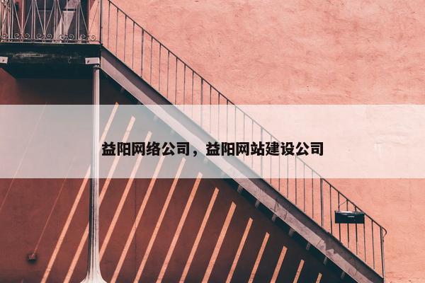 益阳网络公司，益阳网站建设公司