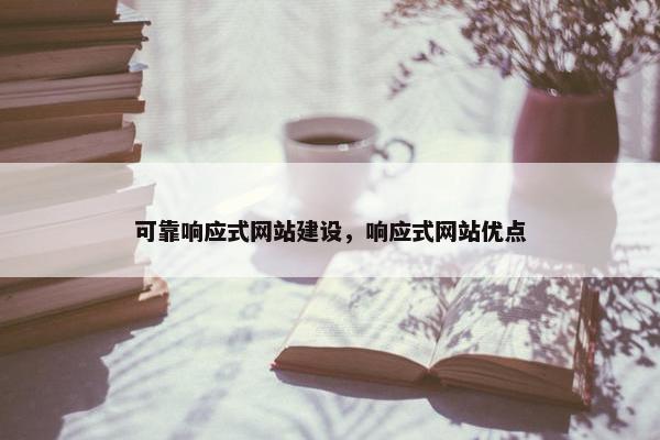 可靠响应式网站建设，响应式网站优点