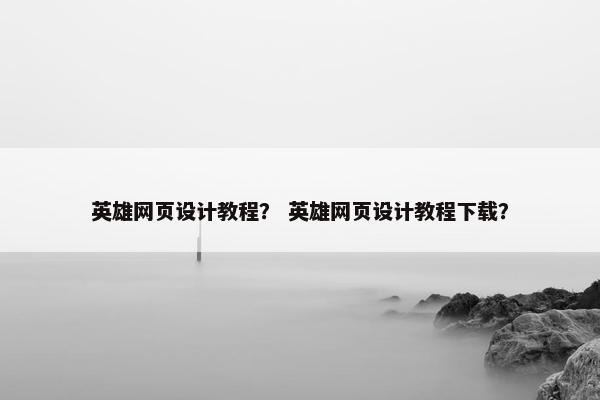 英雄网页设计教程？ 英雄网页设计教程下载？
