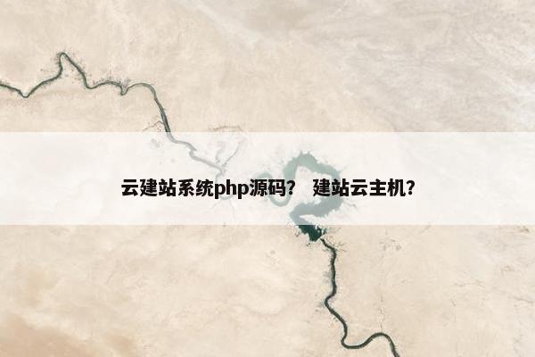 云建站系统php源码？ 建站云主机？