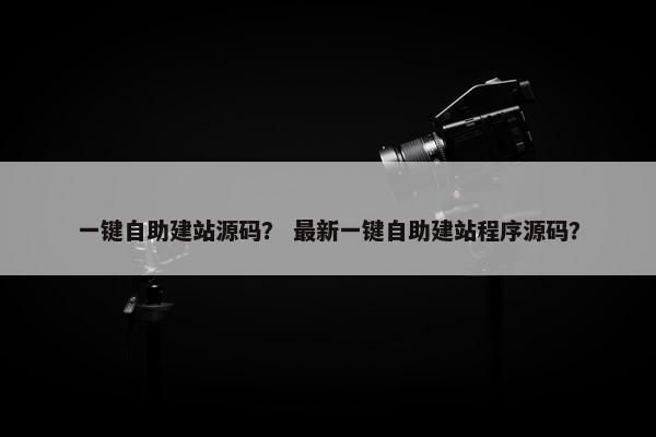 一键自助建站源码？ 最新一键自助建站程序源码？
