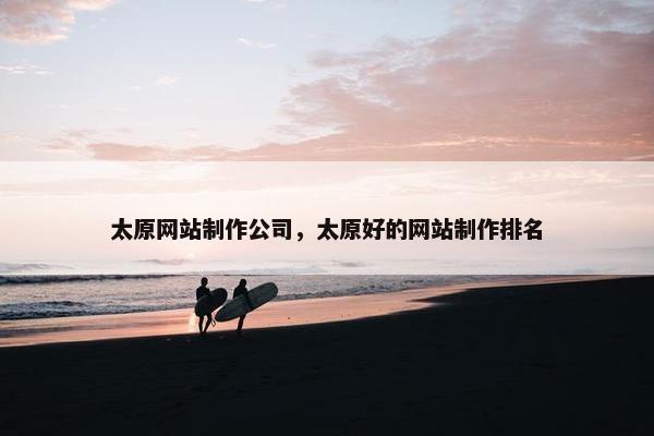 太原网站制作公司，太原好的网站制作排名