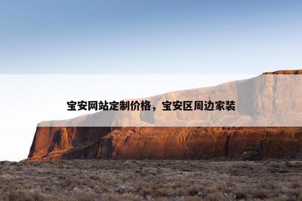 宝安网站定制价格，宝安区周边家装