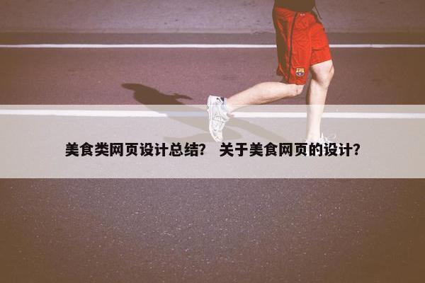 美食类网页设计总结？ 关于美食网页的设计？