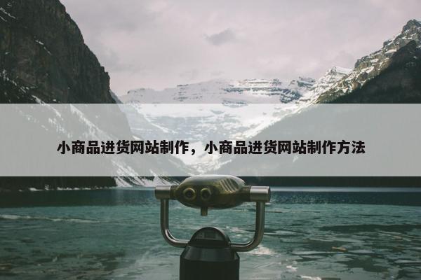 小商品进货网站制作，小商品进货网站制作方法