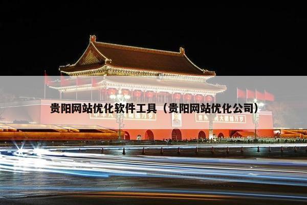 贵阳网站优化软件工具（贵阳网站优化公司）
