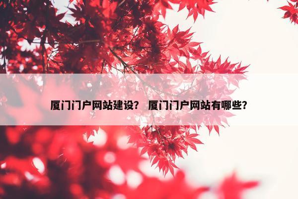 厦门门户网站建设？ 厦门门户网站有哪些？