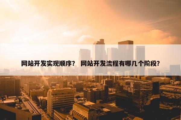 网站开发实现顺序？ 网站开发流程有哪几个阶段？