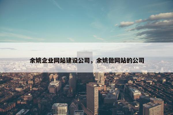 余姚企业网站建设公司，余姚做网站的公司