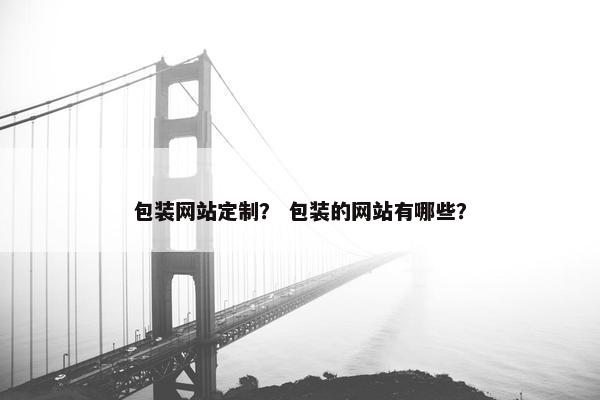 包装网站定制？ 包装的网站有哪些？