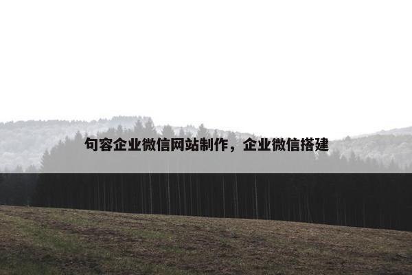 句容企业微信网站制作，企业微信搭建
