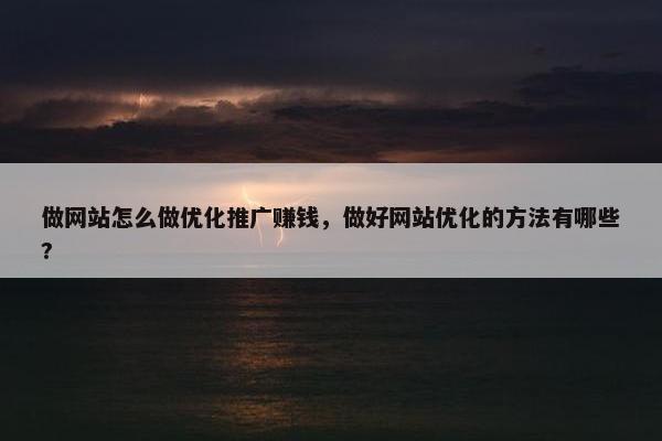 做网站怎么做优化推广赚钱，做好网站优化的方法有哪些?