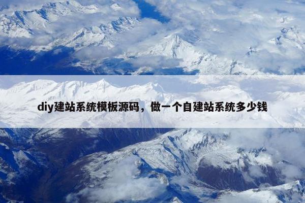 diy建站系统模板源码，做一个自建站系统多少钱