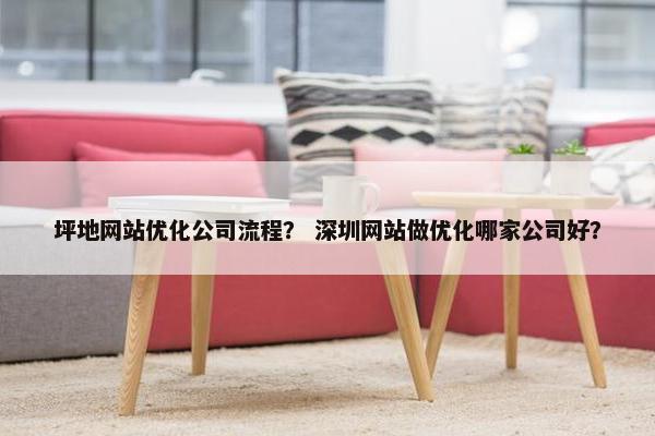 坪地网站优化公司流程？ 深圳网站做优化哪家公司好？