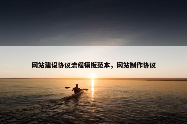 网站建设协议流程模板范本，网站制作协议