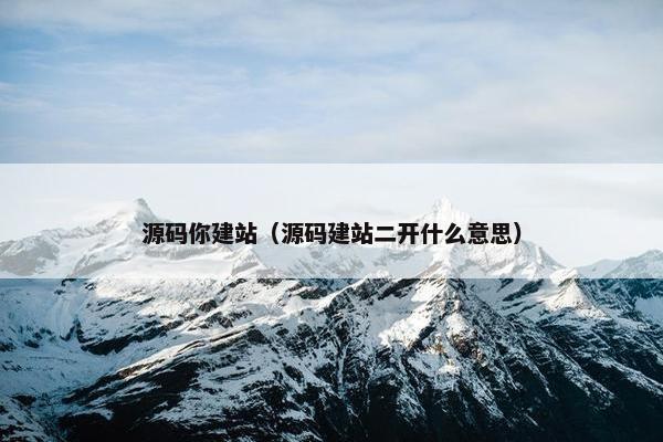 源码你建站（源码建站二开什么意思）