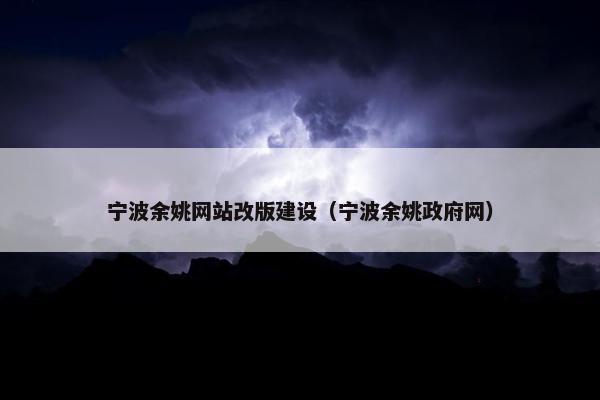 宁波余姚网站改版建设（宁波余姚政府网）