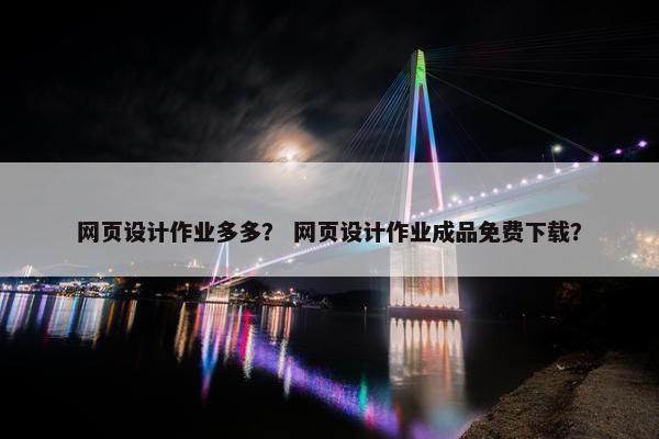 网页设计作业多多？ 网页设计作业成品免费下载？
