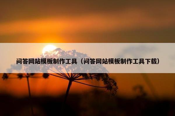 问答网站模板制作工具（问答网站模板制作工具下载）