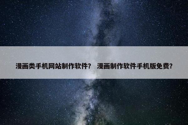漫画类手机网站制作软件？ 漫画制作软件手机版免费？