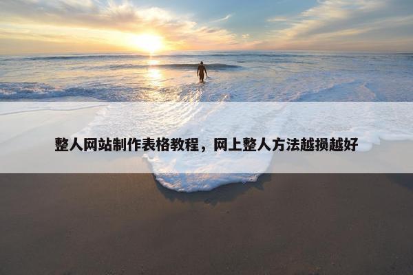 整人网站制作表格教程，网上整人方法越损越好