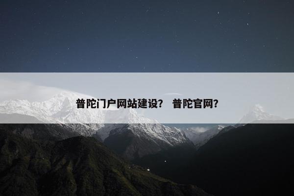 普陀门户网站建设？ 普陀官网？