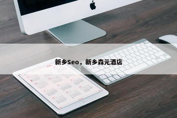 新乡Seo，新乡森元酒店