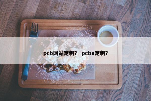 pcb网站定制？ pcba定制？